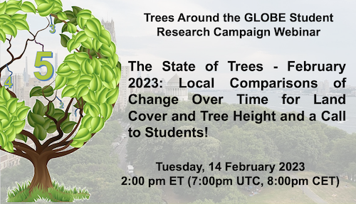The Trees Around the GLOBE Student Research Campaign will be hosting the webinar: “The State of Trees – February 2023: Local Comparisons of Change Over Time for Land Cover and Tree Height and a Call to Students!” on Tuesday, 14 February, at 02:00 p.m. ET (07:00 p.m. UTC/08:00 p.m. CET).